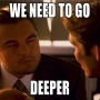 we_need_to_go_deeper.jpg